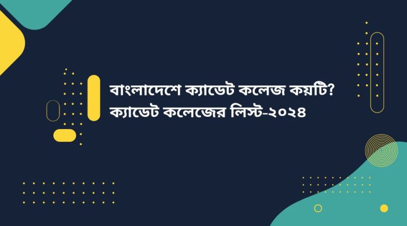 বাংলাদেশে ক্যাডেট কলেজ কয়টি? ক্যাডেট কলেজের লিস্ট-২০২৪